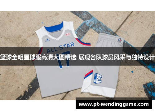 篮球全明星球服高清大图精选 展现各队球员风采与独特设计