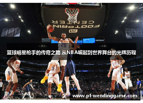 篮球明星枪手的传奇之路 从NBA崛起到世界舞台的光辉历程